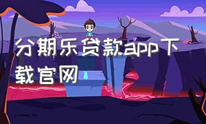 分期乐贷款app下载官网（分期乐贷款app下载苹果客户端）