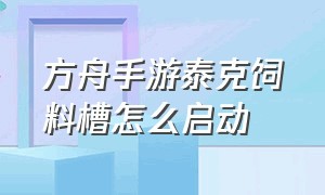 方舟手游泰克饲料槽怎么启动