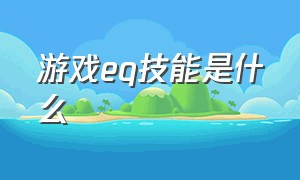 游戏eq技能是什么（游戏eq是什么意思）