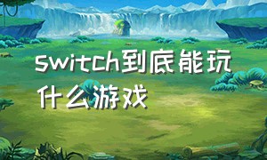 switch到底能玩什么游戏