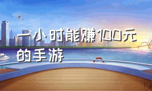 一小时能赚100元的手游（什么手游玩一个月能赚200元）