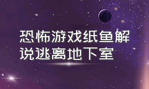 恐怖游戏纸鱼解说逃离地下室