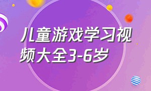 儿童游戏学习视频大全3-6岁