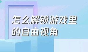 怎么解锁游戏里的自由视角