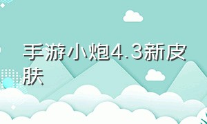 手游小炮4.3新皮肤（手游小炮公认手感最好的皮肤）