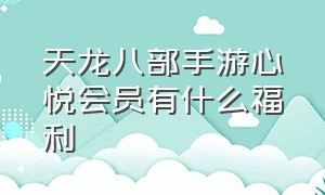 天龙八部手游心悦会员有什么福利