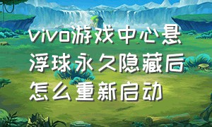 vivo游戏中心悬浮球永久隐藏后怎么重新启动