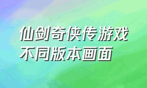 仙剑奇侠传游戏不同版本画面（仙剑奇侠传优化）