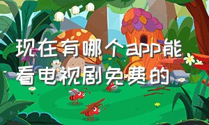 现在有哪个app能看电视剧免费的