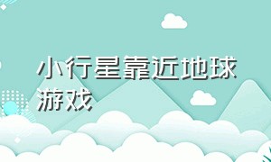 小行星靠近地球游戏（小行星吞噬小行星游戏）