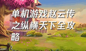 单机游戏赵云传之纵横天下全攻略