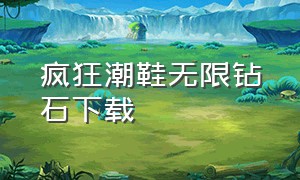 疯狂潮鞋无限钻石下载（最新版的疯狂潮鞋怎么下载）