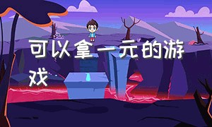 可以拿一元的游戏（1元可以获得好多东西的游戏）