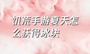 饥荒手游夏天怎么获得冰块