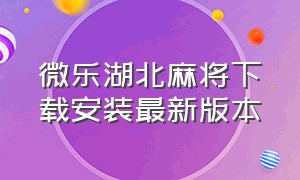 微乐湖北麻将下载安装最新版本