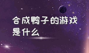 合成鸭子的游戏是什么