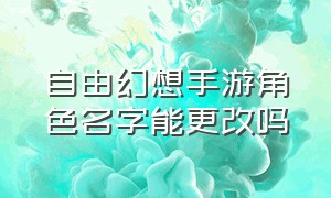 自由幻想手游角色名字能更改吗（自由幻想手游改名字怎么加符号）