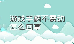 游戏手柄不震动怎么回事