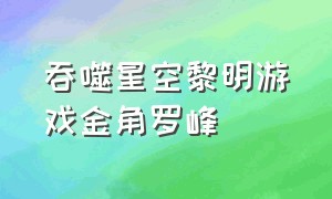 吞噬星空黎明游戏金角罗峰