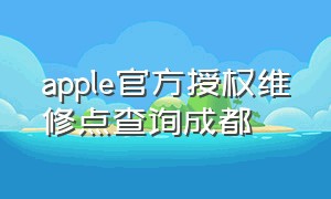 apple官方授权维修点查询成都