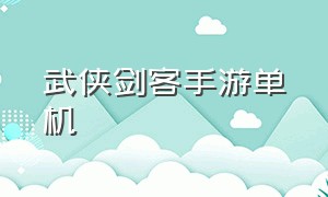 武侠剑客手游单机（武侠回合制免费单机手游）