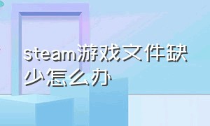 steam游戏文件缺少怎么办