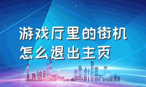 游戏厅里的街机怎么退出主页