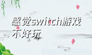 感觉switch游戏不好玩