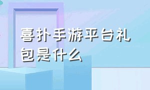 喜扑手游平台礼包是什么