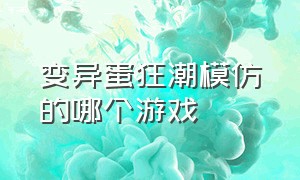 变异蛋狂潮模仿的哪个游戏