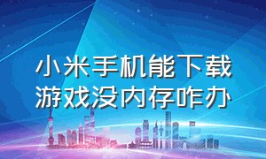 小米手机能下载游戏没内存咋办