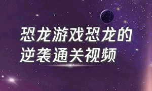 恐龙游戏恐龙的逆袭通关视频