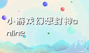 小游戏幻想封神online（幻想封神online阵容搭配）