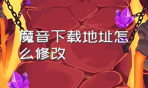 魔音下载地址怎么修改