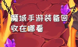 魔域手游装备回收在哪看（魔域手游装备解绑符文哪里买）