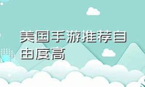 美国手游推荐自由度高（外国自由度超高的手游推荐）