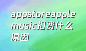 appstoreapplemusic扣费什么原因