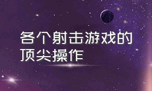 各个射击游戏的顶尖操作