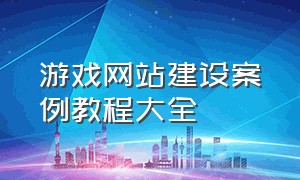 游戏网站建设案例教程大全