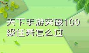 天下手游突破100级任务怎么过