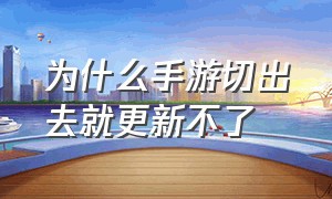 为什么手游切出去就更新不了