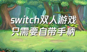 switch双人游戏只需要自带手柄