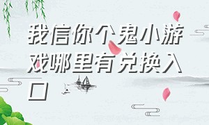 我信你个鬼小游戏哪里有兑换入口