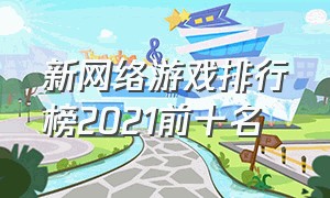 新网络游戏排行榜2021前十名