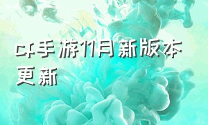 cf手游11月新版本更新（cf手游新版本更新内容速览）