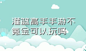 灌篮高手手游不氪金可以玩吗