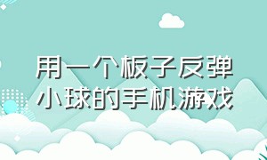 用一个板子反弹小球的手机游戏