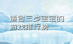 适合三岁宝宝的游戏排行榜