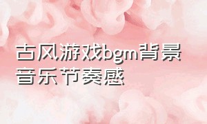 古风游戏bgm背景音乐节奏感