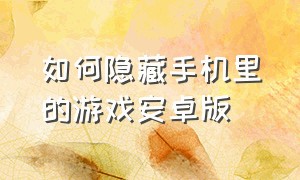 如何隐藏手机里的游戏安卓版（如何隐藏手机里的游戏安卓版软件）